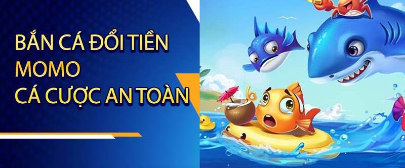 Bắn cá đổi tiền momo - Game trực tuyến siêu VIP năm 2023